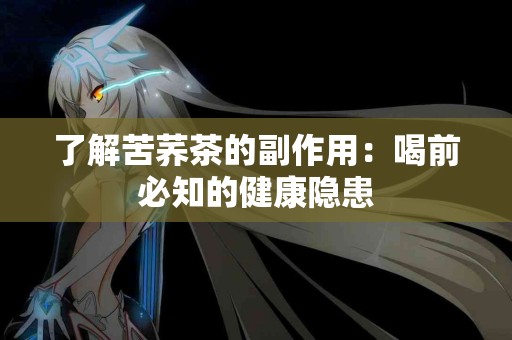 了解苦荞茶的副作用：喝前必知的健康隐患