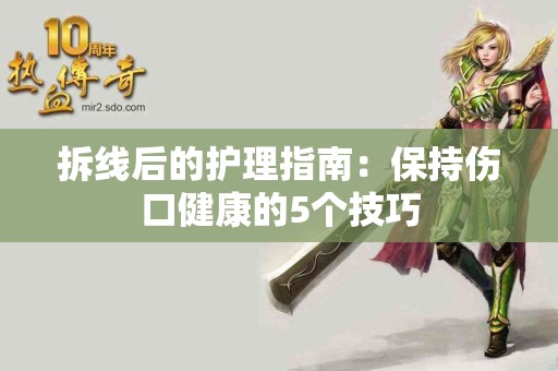 拆线后的护理指南：保持伤口健康的5个技巧