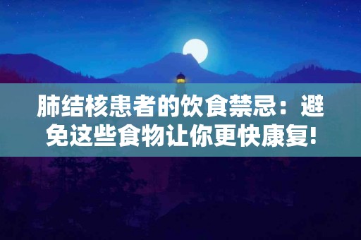 肺结核患者的饮食禁忌：避免这些食物让你更快康复!