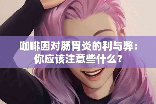 咖啡因对肠胃炎的利与弊：你应该注意些什么？