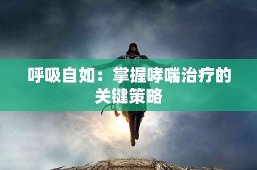 呼吸自如：掌握哮喘治疗的关键策略