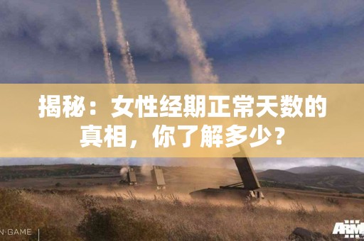 揭秘：女性经期正常天数的真相，你了解多少？