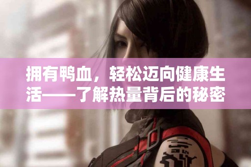 拥有鸭血，轻松迈向健康生活——了解热量背后的秘密