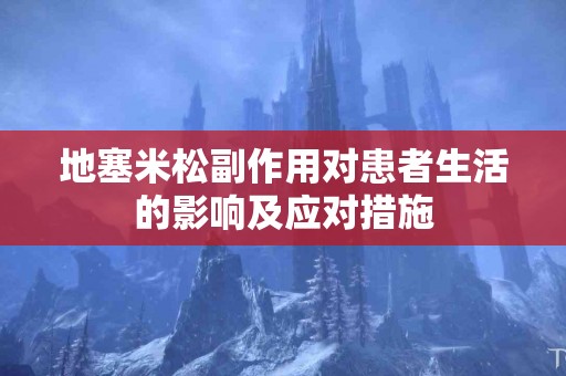 地塞米松副作用对患者生活的影响及应对措施