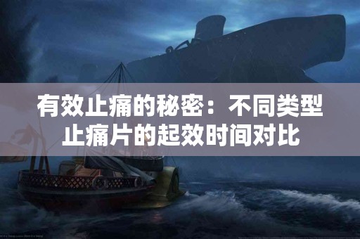 有效止痛的秘密：不同类型止痛片的起效时间对比