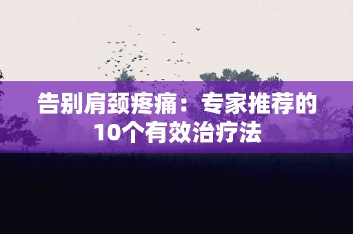 告别肩颈疼痛：专家推荐的10个有效治疗法