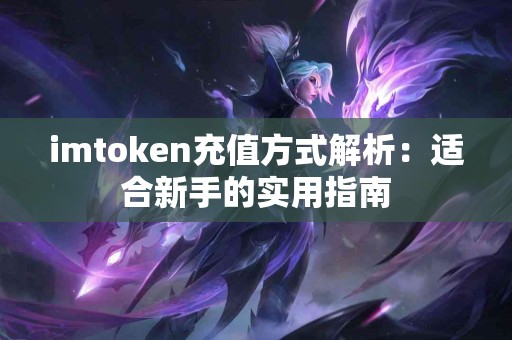 imtoken充值方式解析：适合新手的实用指南