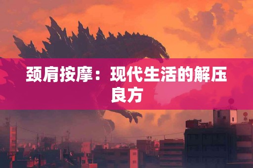 颈肩按摩：现代生活的解压良方