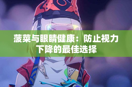 菠菜与眼睛健康：防止视力下降的最佳选择