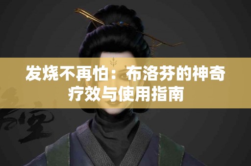 发烧不再怕：布洛芬的神奇疗效与使用指南