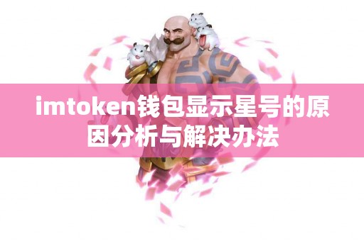 imtoken钱包显示星号的原因分析与解决办法