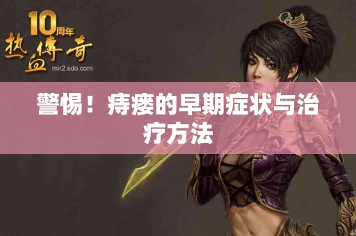 警惕！痔瘘的早期症状与治疗方法