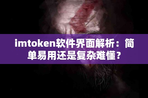 imtoken软件界面解析：简单易用还是复杂难懂？