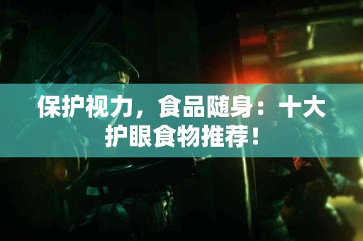 保护视力，食品随身：十大护眼食物推荐！