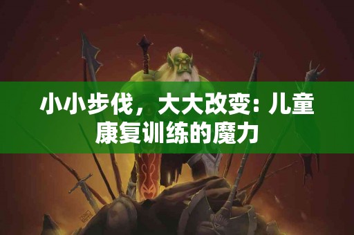 小小步伐，大大改变: 儿童康复训练的魔力