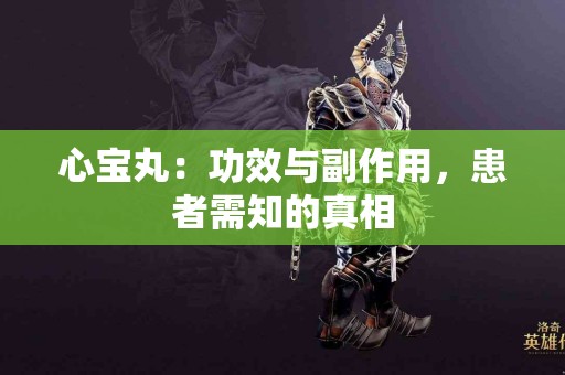 心宝丸：功效与副作用，患者需知的真相