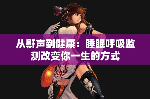 从鼾声到健康：睡眠呼吸监测改变你一生的方式