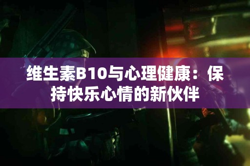 维生素B10与心理健康：保持快乐心情的新伙伴