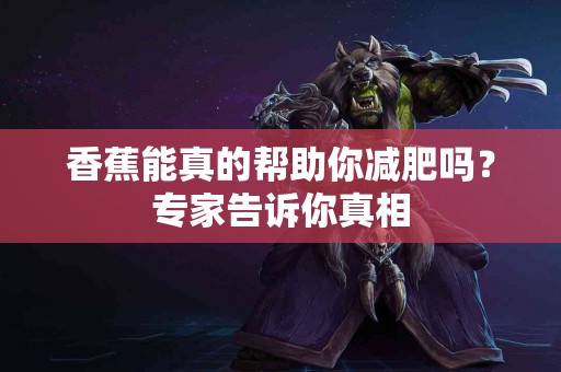 香蕉能真的帮助你减肥吗？专家告诉你真相