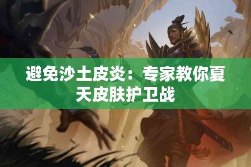 避免沙土皮炎：专家教你夏天皮肤护卫战