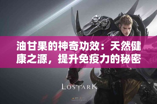 油甘果的神奇功效：天然健康之源，提升免疫力的秘密