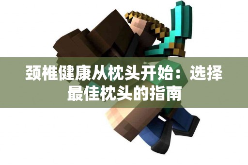 颈椎健康从枕头开始：选择最佳枕头的指南