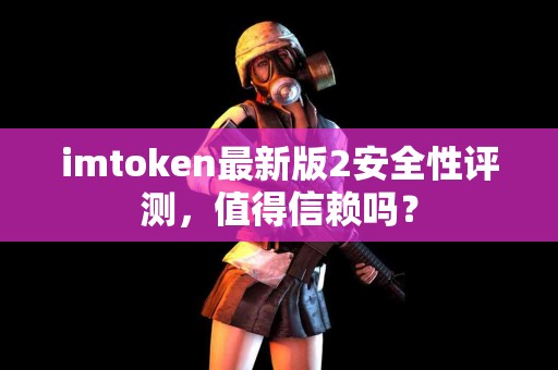 imtoken最新版2安全性评测，值得信赖吗？