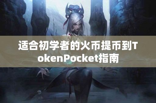 适合初学者的火币提币到TokenPocket指南