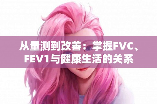 从量测到改善：掌握FVC、FEV1与健康生活的关系