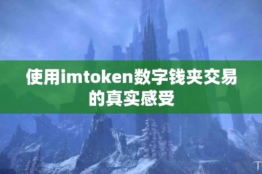 使用imtoken数字钱夹交易的真实感受