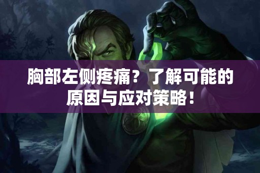 胸部左侧疼痛？了解可能的原因与应对策略！