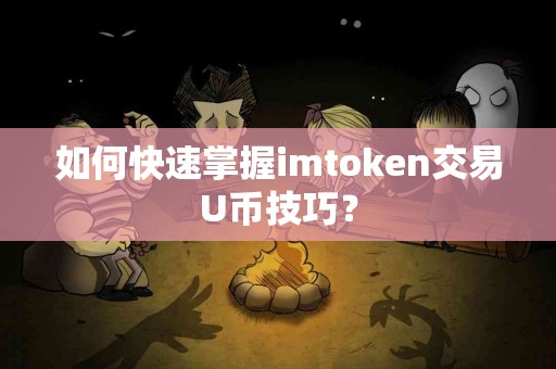 如何快速掌握imtoken交易U币技巧？