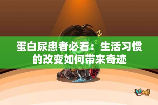 蛋白尿患者必看：生活习惯的改变如何带来奇迹