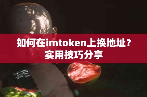如何在imtoken上换地址？实用技巧分享