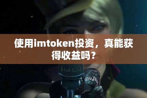 使用imtoken投资，真能获得收益吗？