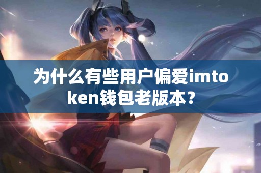 为什么有些用户偏爱imtoken钱包老版本？
