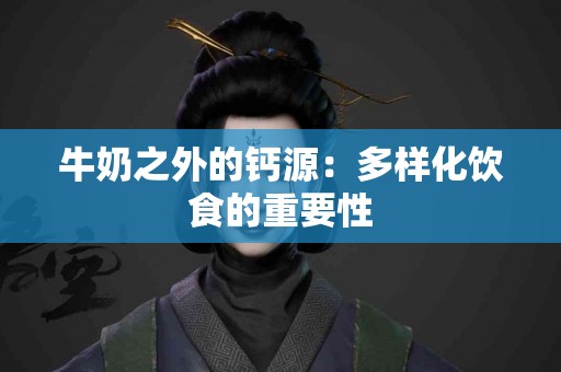 牛奶之外的钙源：多样化饮食的重要性