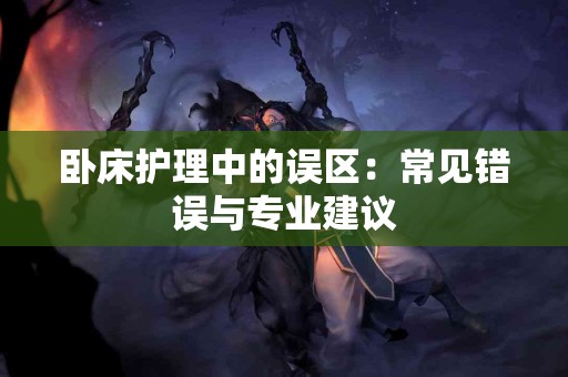 卧床护理中的误区：常见错误与专业建议