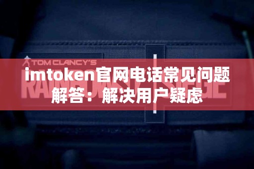 imtoken官网电话常见问题解答：解决用户疑虑