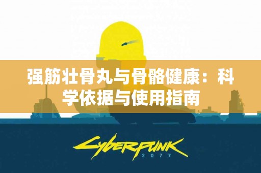 强筋壮骨丸与骨骼健康：科学依据与使用指南