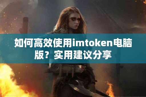 如何高效使用imtoken电脑版？实用建议分享