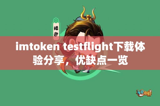 imtoken testflight下载体验分享，优缺点一览