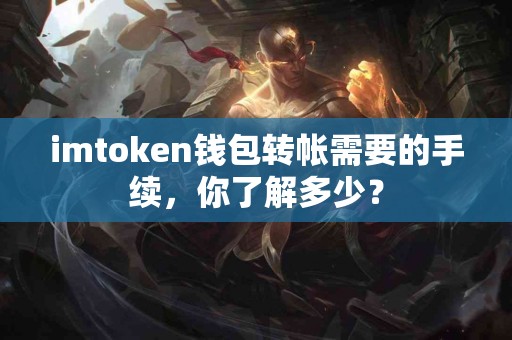 imtoken钱包转帐需要的手续，你了解多少？