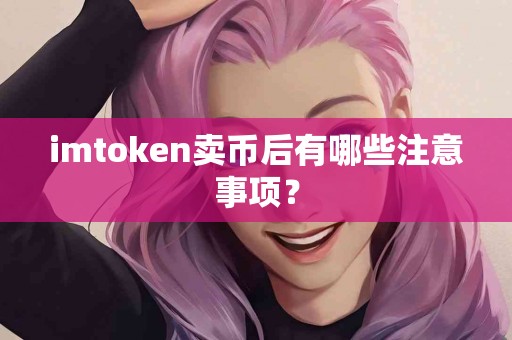 imtoken卖币后有哪些注意事项？