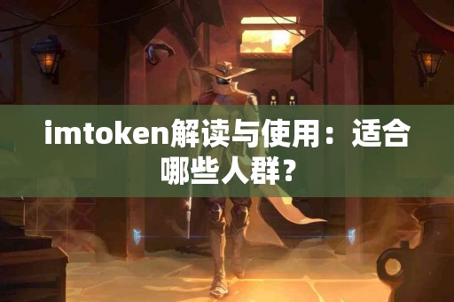 imtoken解读与使用：适合哪些人群？