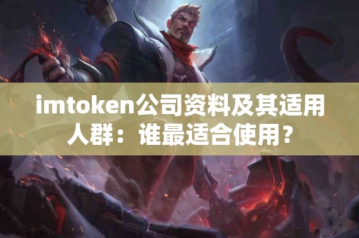 imtoken公司资料及其适用人群：谁最适合使用？