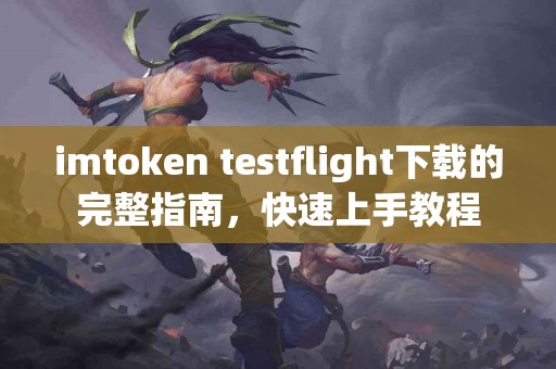 imtoken testflight下载的完整指南，快速上手教程