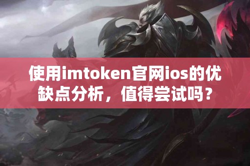 使用imtoken官网ios的优缺点分析，值得尝试吗？