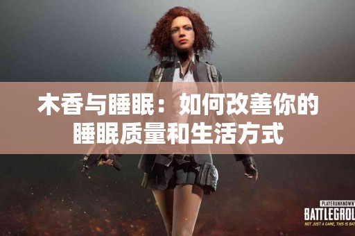 木香与睡眠：如何改善你的睡眠质量和生活方式
