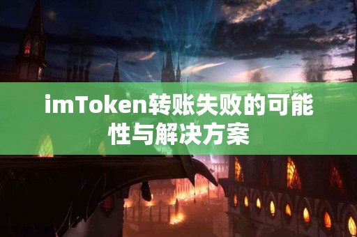 imToken转账失败的可能性与解决方案